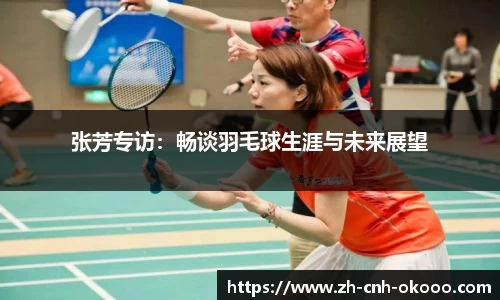 张芳专访：畅谈羽毛球生涯与未来展望